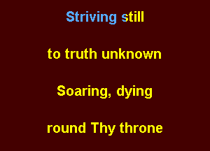 Striving still

to truth unknown

Soaring, dying

round Thy throne