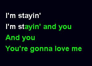 I'm stayin'
I'm stayin' and you

And you
You're gonna love me