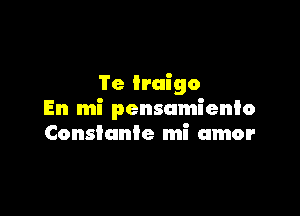 Te iruigo

En mi pensumienlo
Consiunie mi amor