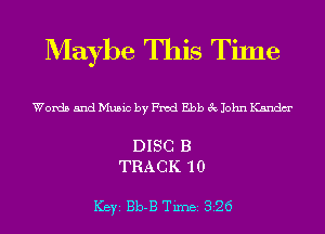 Maybe This Time

Words and Music by Fred Ebb 3c John Kandm'

DISC B
TRACK 10

ICBYI Bb-B TiInBI 826