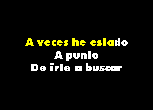 A veces he estado
A punio

De Eric 0 buscar