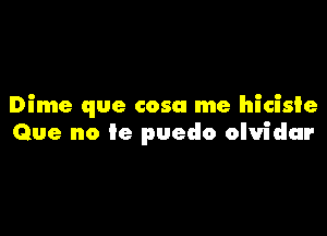 Dime que cosa me hicisie

Que no 9e puedo olvidar