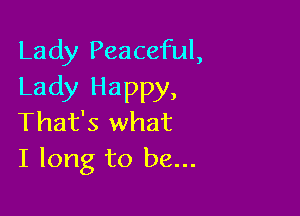 Lady Peaceful,
Lady Happy,

That's what
I long to be...