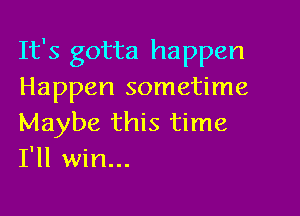 It's gotta happen
Happen sometime

Maybe this time
I'll win...