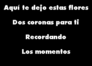Aqul' ie deio esius flores

Dos coronas para ii
Recordando

Los momenios