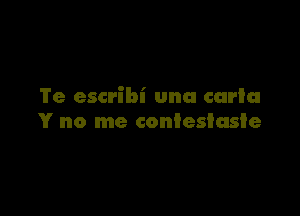 'I'e escribi una caria

Y no me conieslasle