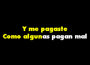 Y me pagasle

Como algunas pagan mal