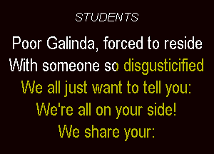 STUDEN T8

Poor Galinda, forced to reside
With someone so disgusticifled
We all just want to tell you
We're all on your side!

We share yourz