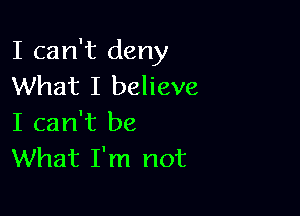 I can't deny
What I believe

I can't be
What I'm not