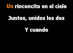 Un rinconcito en el cielo

Juntos, unidos los dos

Y cuando
