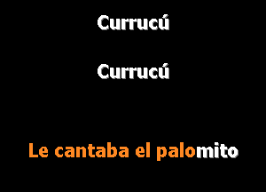 Currucli

Curructi

Le cantaba el palomito