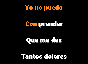 Yo no puedo

Comprender

Que me des

Tantos dolores