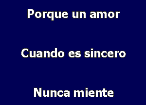 Porque un amor

Cuando es sincero

Nunca miente