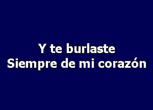 Y te burlaste

Siempre de mi corazdn