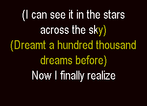 (I can see it in the stars
across the sky)
(Dreamt a hundred thousand

dreams before)
Now I Wally realize