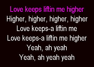 Higher, higher, higher, higher
Love keeps-a Iiftin me
Love keeps-a Iiftin me higher
Yeah, ah yeah
Yeah, ah yeah yeah