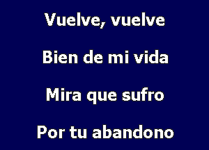 Vuelve, vuelve

Bien de mi Vida

Mira que sufro

Por tu abandono