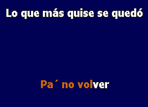 Lo que mas quise se qued6

me voy

Pa ' no volver