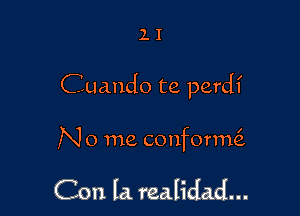 ll

Cuando te perdf

N 0 me conforme'z

Con la. realidad...