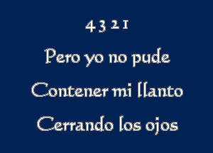 4321

Pero yo no pude

Conteuer mi Hallto

Cermndo los ojos