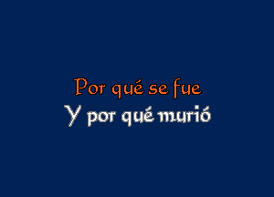 Por qLQ se fue

Y por q u(z muri6
