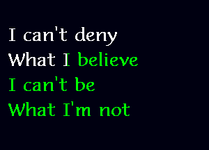 I can't deny
What I believe

I can't be
What I'm not