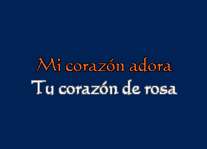 Mi coraz6n adore.

Tu coraz6n de rosa