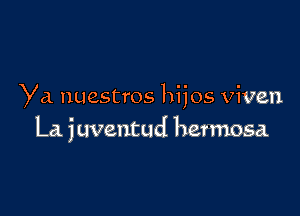 Ya nuestros hijos viven

La juveutud hermosa