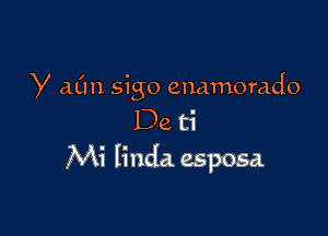 y c1011 sigo enamorado

De ti
Mi Iinda esposa.
