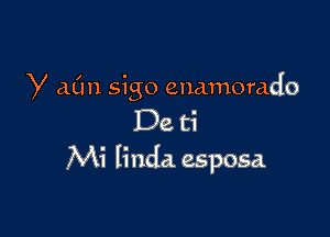 y c1011 sigo enamorado

De ti
Mi Iinda esposa.