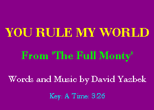 YOU RULE MY WORLD
From 'The Full Monty'

Words and Music by David Yazbek

ICBYI A TiIDBI 326