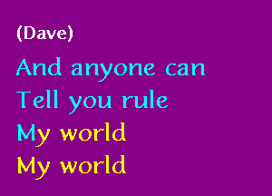 (Dave)

And anyone can

Tell you rule
My world
My world