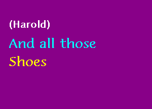 (Harold)
And all those

Shoes