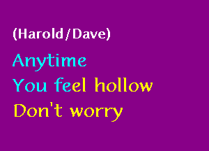 (Harold l Dave)

Anytime

You feel hollow
Don't worry