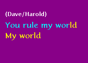 (DavelHarold)

You rule my world

My world