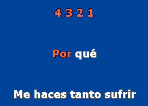 4321

Porqu

Me haces tanto sufrir