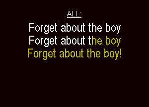ALL

Forget algut the boy
Forget about the boy

Forget about the boy!