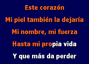 Este coraz6n
Mi piel tambitin la dejaria
Mi nombre, mi fuerza
Hasta mi propia Vida

Y que mas da perder