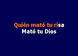 Quitin mat6 tu risa

Mat6 tu Dios