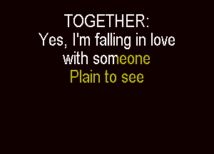 TOGETHERz
Yes, I'm falling in love
with someone

Plain to see