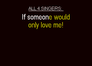 ALL 4 SINGERS

If someone would
only love me!