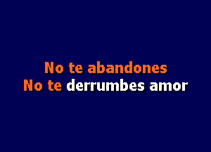 No te abandones

No te derrumbes amor