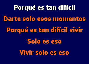 Porquti es tan dificil
Darte solo esos momentos
Porquti es tan dificil vivir
Solo es eso

Vivir solo es eso