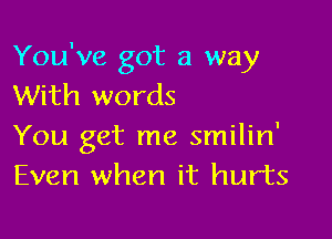 You've got a way
With words

You get me smilin'
Even when it hurts