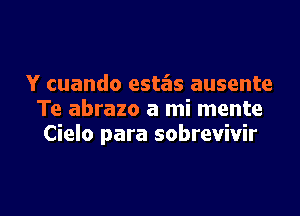 Y cuando estas ausente
Te abrazo a mi mente
Cielo para sobrevivir

g