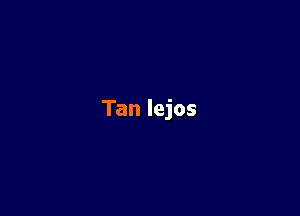 Tan lejos