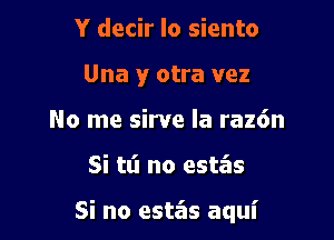 Y decir lo siento
Una y otra vez
No me sirve la raz6n

Si tl'l no estz'as

Si no estas aqui