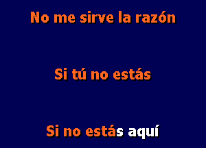 No me sirve la raz6n

Si tt'l no estas

Si no estgls aqui