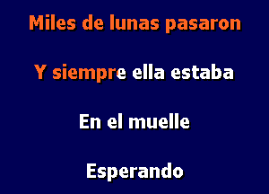 Miles de lunas pasaron

Y siempre ella estaba

En el muelle

Esperando