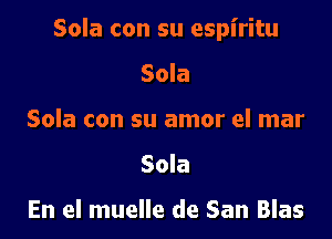 Sola con su espiritu

Sola
Sola con su amor el mar
Sola

En el muelle de San Blas